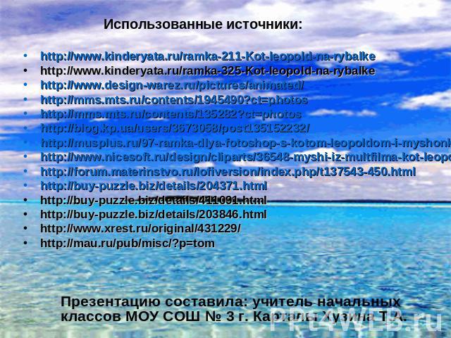 Использованные источники: http://www.kinderyata.ru/ramka-211-Kot-leopold-na-rybalke http://www.kinderyata.ru/ramka-325-Kot-leopold-na-rybalke http://www.design-warez.ru/pictures/animated/ http://mms.mts.ru/contents/1945490?ct=photos http://mms.mts.r…