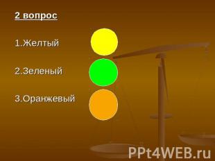 2 вопрос 1.Желтый 2.Зеленый 3.Оранжевый