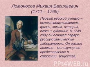 Ломоносов Михаил Васильевич(1711 – 1765) Первый русский ученый – естествоиспытат