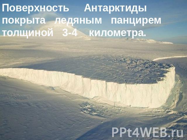 Поверхность Антарктиды покрыта ледяным панцирем толщиной 3-4 километра.