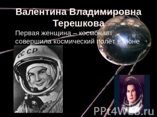 Валентина Владимировна Терешкова Первая женщина – космонавт совершила космически