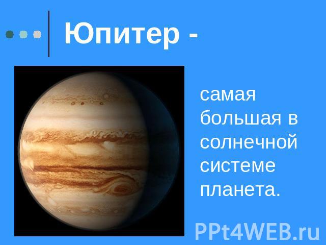 Юпитер - самая большая в солнечной системе планета.