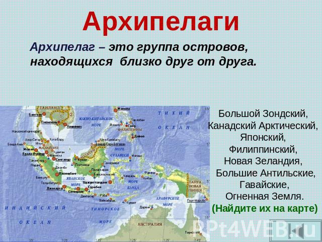 Архипелаги Архипелаг – это группа островов, находящихся близко друг от друга. Большой Зондский, Канадский Арктический, Японский, Филиппинский, Новая Зеландия, Большие Антильские, Гавайские, Огненная Земля. (Найдите их на карте)