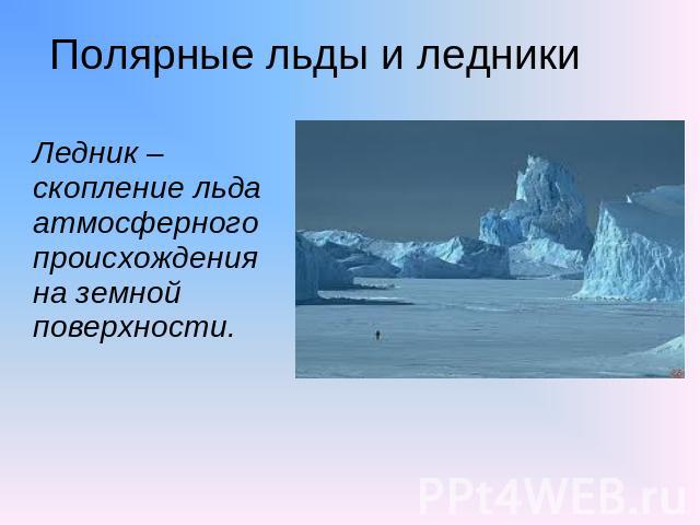 Полярные льды и ледники Ледник – скопление льда атмосферного происхождения на земной поверхности.