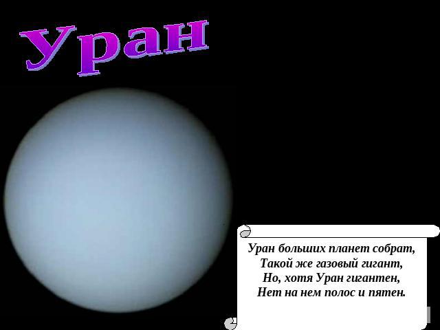 Уран Уран больших планет собрат, Такой же газовый гигант, Но, хотя Уран гигантен, Нет на нем полос и пятен.