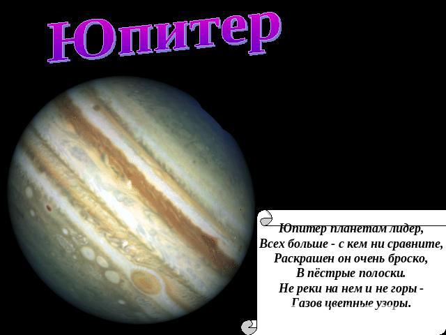 Юпитер Юпитер планетам лидер, Всех больше - с кем ни сравните, Раскрашен он очень броско, В пёстрые полоски. Не реки на нем и не горы - Газов цветные узоры.
