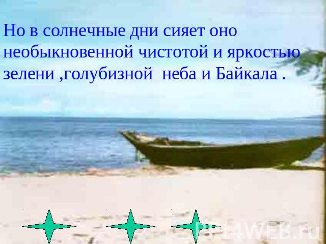 Но в солнечные дни сияет оно необыкновенной чистотой и яркостью зелени ,голубизной неба и Байкала .