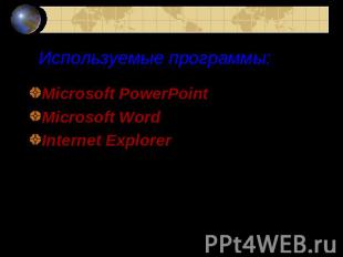 Используемые программы: Microsoft PowerPoint Microsoft Word Internet Explorer