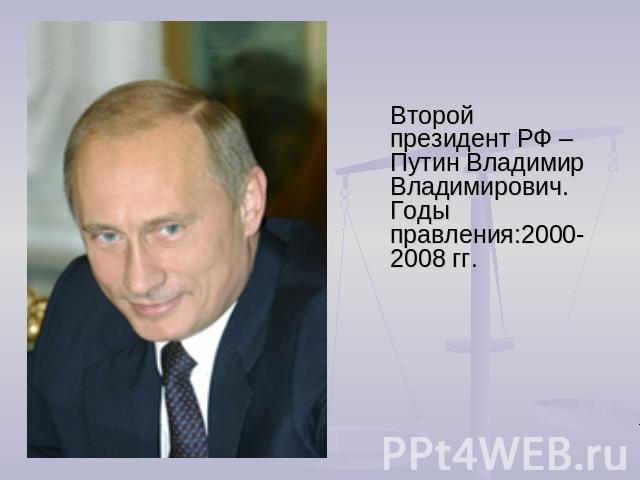 Второй президент РФ – Путин Владимир Владимирович. Годы правления:2000-2008 гг.