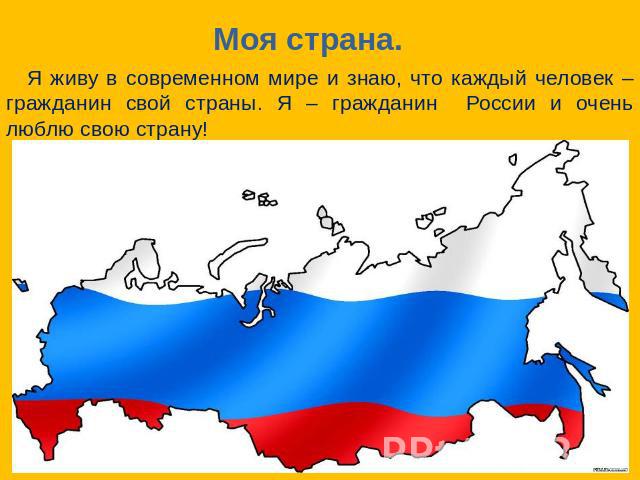Моя страна. Я живу в современном мире и знаю, что каждый человек – гражданин свой страны. Я – гражданин России и очень люблю свою страну!