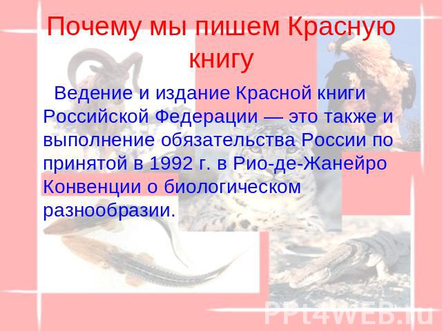 Почему мы пишем Красную книгу Ведение и издание Красной книги Российской Федерации — это также и выполнение обязательства России по принятой в 1992 г. в Рио-де-Жанейро Конвенции о биологическом разнообразии.