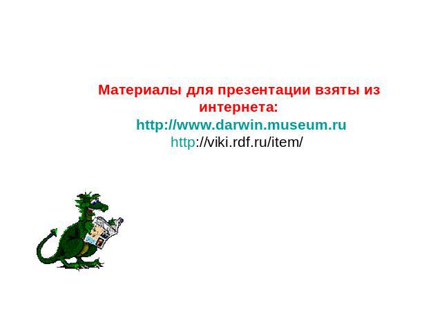 Материалы для презентации взяты из интернета: http://www.darwin.museum.ru http://viki.rdf.ru/item/