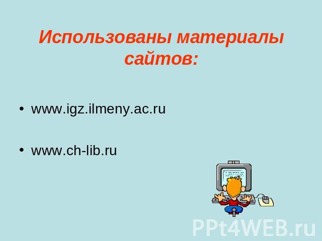 Использованы материалы сайтов: www.igz.ilmeny.ac.ru www.ch-lib.ru