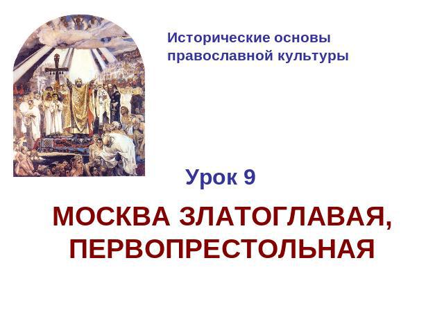 Исторические основы православной культуры МОСКВА ЗЛАТОГЛАВАЯ, ПЕРВОПРЕСТОЛЬНАЯ