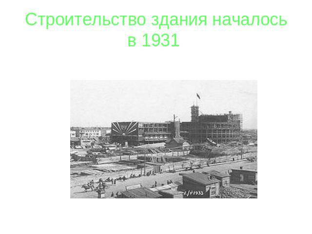 Строительство здания началось в 1931