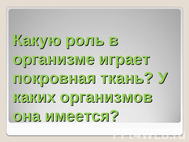 Какую роль в организме играет покровная ткань? У каких организмов она имеется?