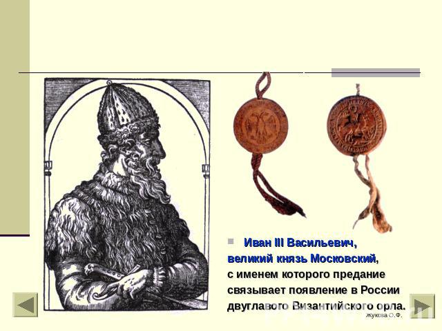 Иван III Васильевич, великий князь Московский, с именем которого предание связывает появление в России двуглавого Византийского орла.