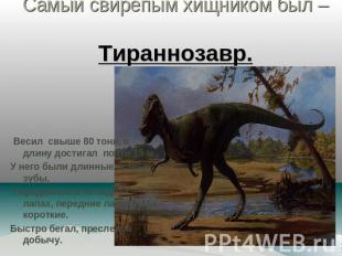 Самый свирепым хищником был – Тираннозавр. Весил свыше 80 тонн, в длину достигал