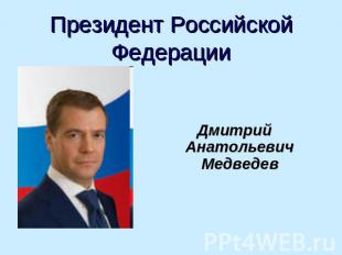 Президент Российской Федерации Дмитрий Анатольевич Медведев