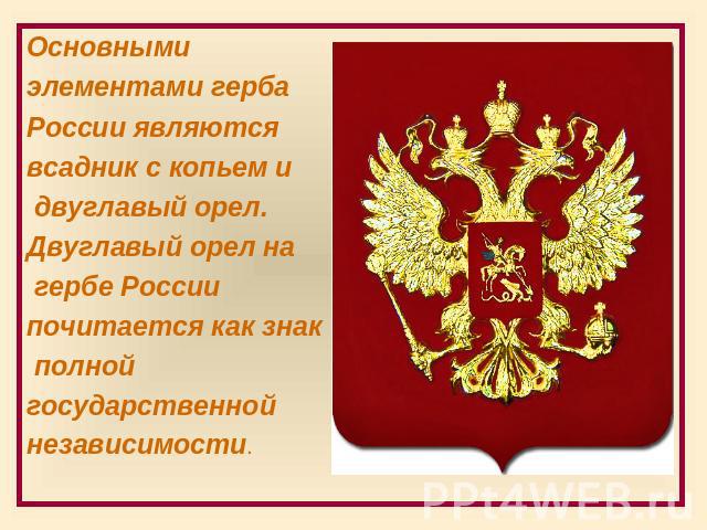 Основными элементами герба России являются всадник с копьем и двуглавый орел. Двуглавый орел на гербе России почитается как знак полной государственной независимости.