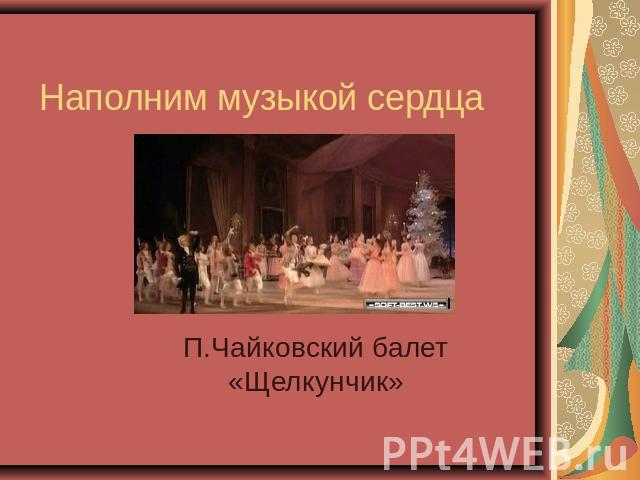Наполним музыкой сердца П.Чайковский балет «Щелкунчик»