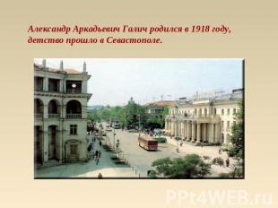 Александр Аркадьевич Галич родился в 1918 году, детство прошло в Севастополе.