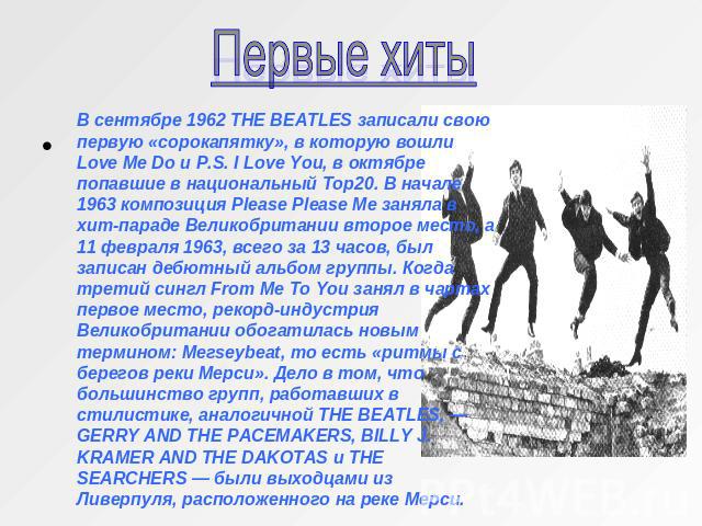 Первые хиты В сентябре 1962 THE BEATLES записали свою первую «сорокапятку», в которую вошли Love Me Do и P.S. I Love You, в октябре попавшие в национальный Тор20. В начале 1963 композиция Please Please Me заняла в хит-параде Великобритании второе ме…
