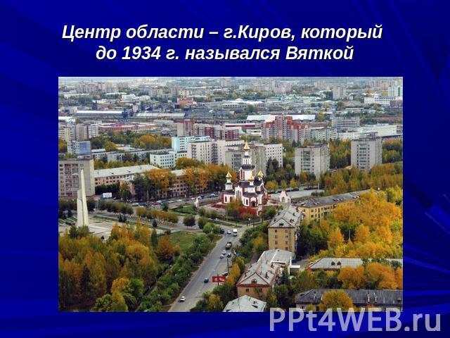 Центр области – г.Киров, который до 1934 г. назывался Вяткой