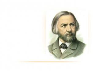Михаил Иванович Глинка годы жизни: 1804-1857.
