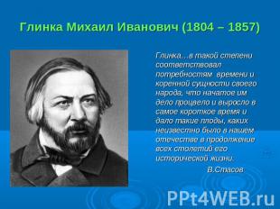 Глинка Михаил Иванович (1804 – 1857) Глинка…в такой степени соответствовал потре