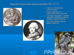 Максим Созонтович Березовский(1745?-1777) Учился у итальянских композиторов. Опе