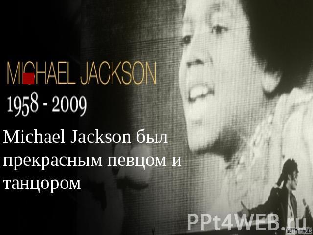 . .Michael Jackson был прекрасным певцом и танцором