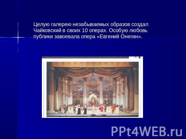 Целую галерею незабываемых образов создал Чайковский в своих 10 операх. Особую любовь публики завоевала опера «Евгений Онегин».