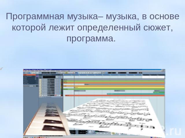 Программная музыка– музыка, в основе которой лежит определенный сюжет, программа.