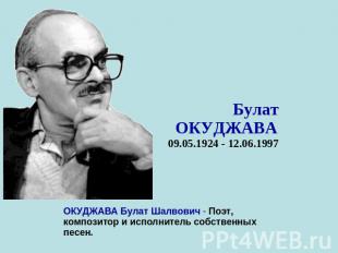 БулатОКУДЖАВА 09.05.1924 - 12.06.1997 ОКУДЖАВА Булат Шалвович - Поэт, композитор