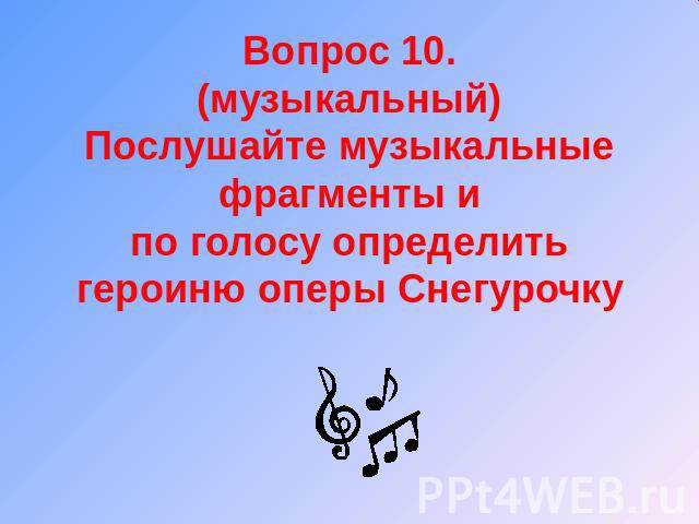 Вопрос 10.(музыкальный)Послушайте музыкальные фрагменты ипо голосу определить героиню оперы Снегурочку