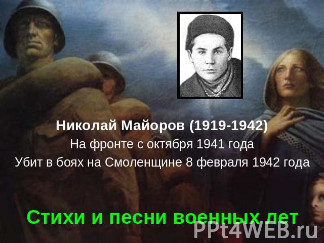Николай Майоров (1919-1942) На фронте с октября 1941 года Убит в боях на Смоленщине 8 февраля 1942 года Стихи и песни военных лет