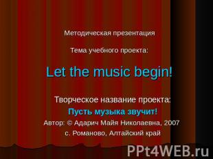 Методическая презентацияТема учебного проекта:Let the music begin! Творческое на