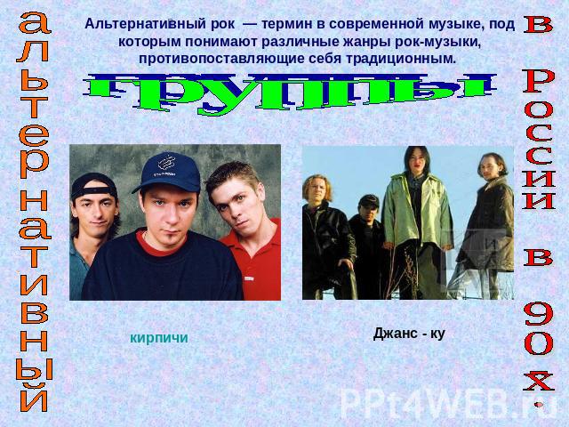 Альтернативный рок — термин в современной музыке, под которым понимают различные жанры рок-музыки, противопоставляющие себя традиционным. группы альтернативный в России в 90-х.