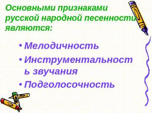 Основными признаками русской народной песенности являются: Мелодичность Инструме
