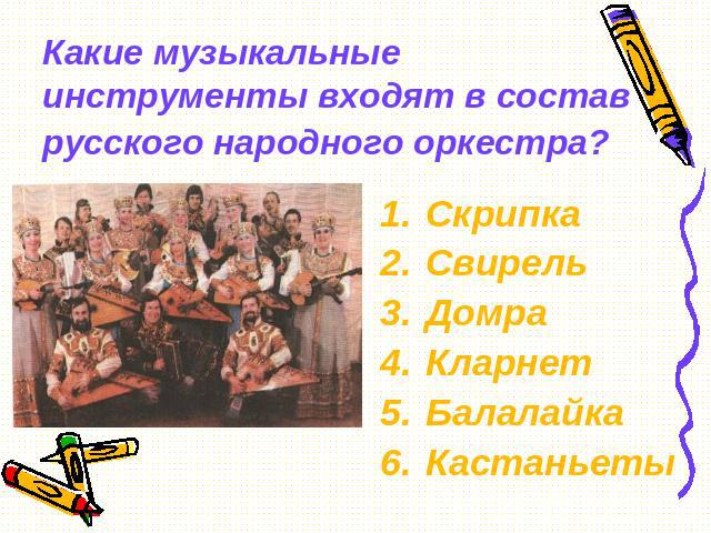 Какие музыкальные инструменты входят в состав русского народного оркестра? Скрипка Свирель Домра Кларнет Балалайка Кастаньеты