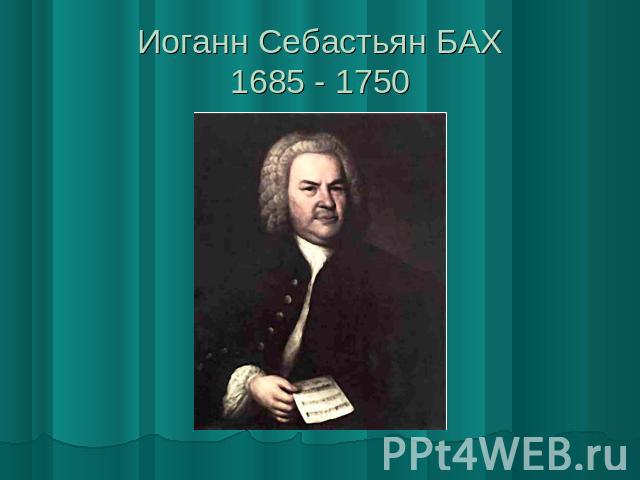 Иоганн Себастьян БАХ1685 - 1750