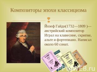 Композиторы эпохи классицизма Йозеф Гайдн(1732—1809 )— австрийский композитор Иг