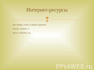 Интернет-ресурсы http //images. yandex. ru (Яндекс-картинки) http//dic. academic