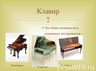 Клавир Это общее название всех клавишных инструментов—клавесина, клавикорда, фор