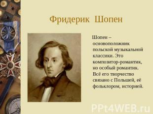 Фридерик Шопен Шопен – основоположник польской музыкальной классики. Это компози