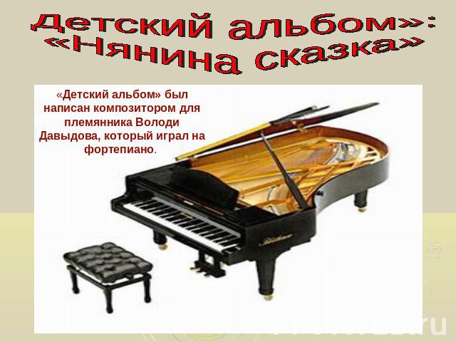 Детский альбом»: «Нянина сказка» «Детский альбом» был написан композитором для племянника Володи Давыдова, который играл на фортепиано.