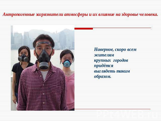 Антропогенные загрязнители атмосферы и их влияние на здоровье человека. Наверное, скоро всем жителям крупных городов придётся выглядеть таким образом.