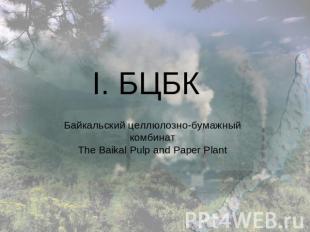 I. БЦБК Байкальский целлюлознo-бумажный комбинат The Baikal Pulp and Paper Plant