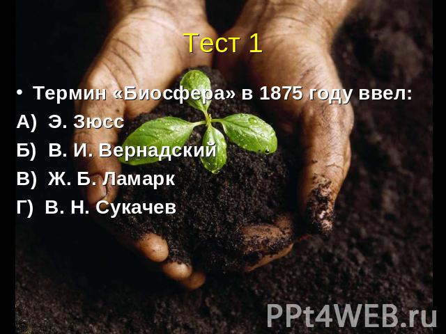 Тест 1 Термин «Биосфера» в 1875 году ввел: А) Э. Зюсс Б) В. И. Вернадский В) Ж. Б. Ламарк Г) В. Н. Сукачев